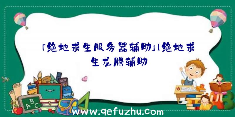 「绝地求生服务器辅助」|绝地求生龙腾辅助